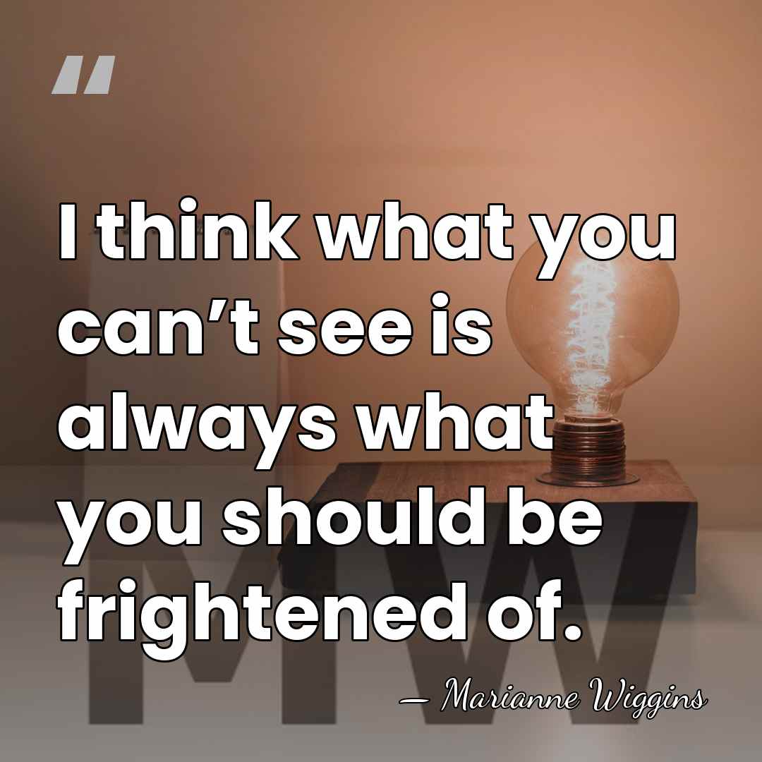 I think what you can’t see is always what you should be&hellip; - Marianne Wiggins
