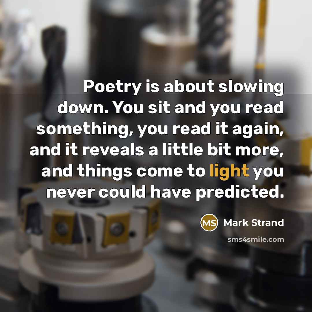 “Poetry is about slowing down. You sit and you read…” quote by Mark Strand