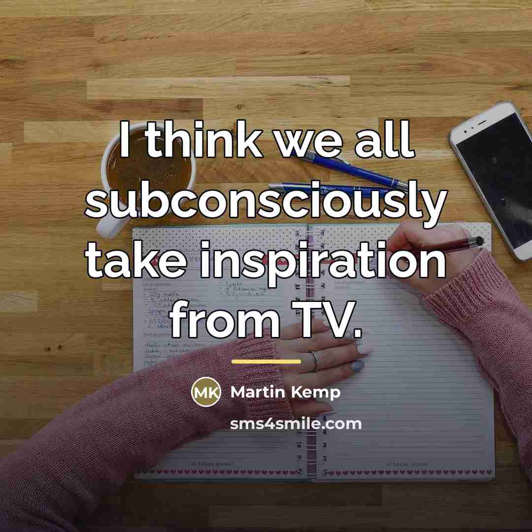 “I think we all subconsciously take inspiration from TV.…” quote by Martin Kemp