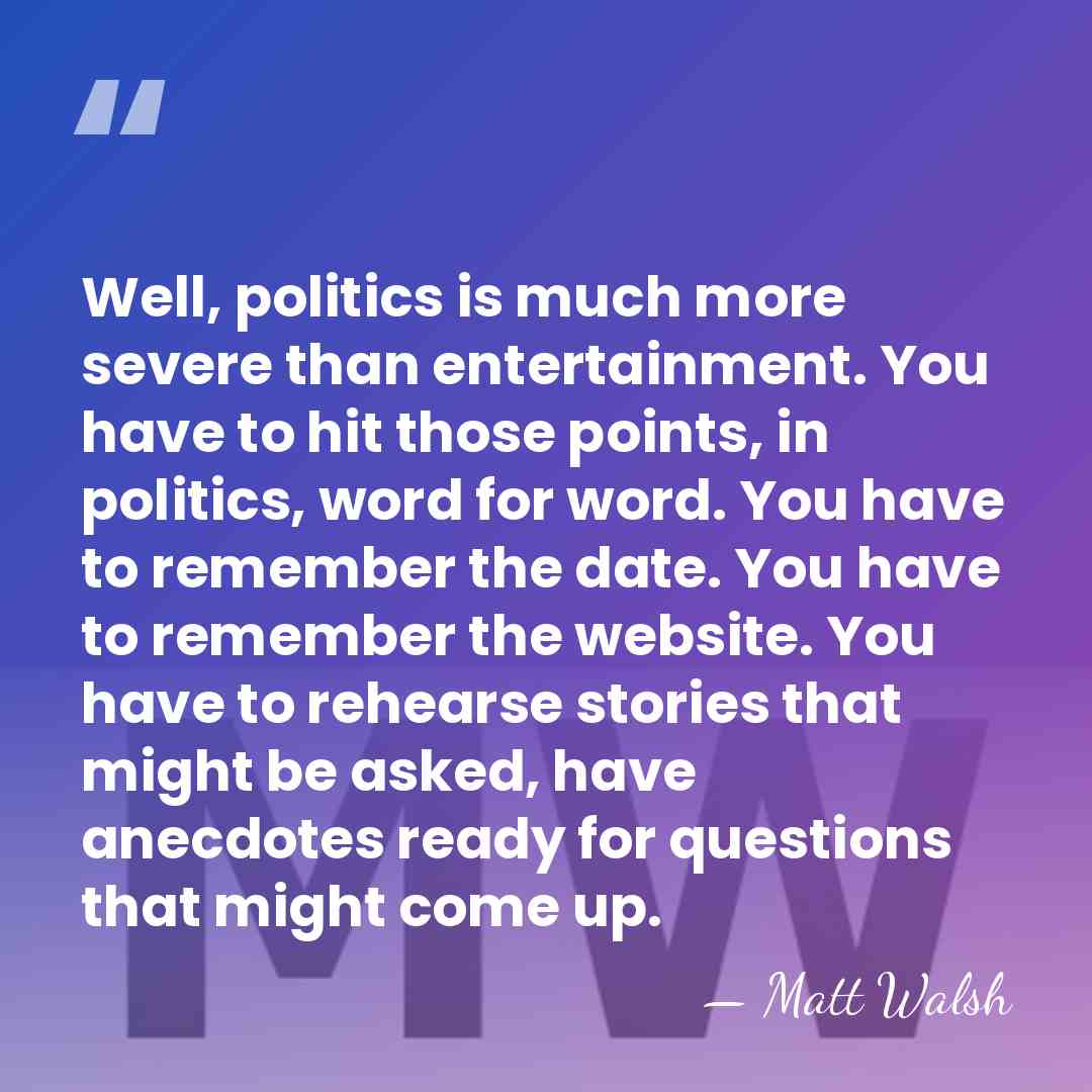 Well, politics is much more severe than entertainment. You have to hit&hellip; - Matt Walsh