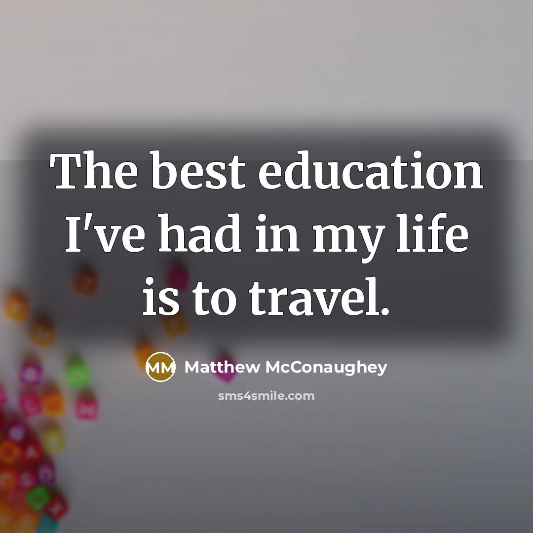 “The best education I've had in my life is to…” quote by Matthew McConaughey