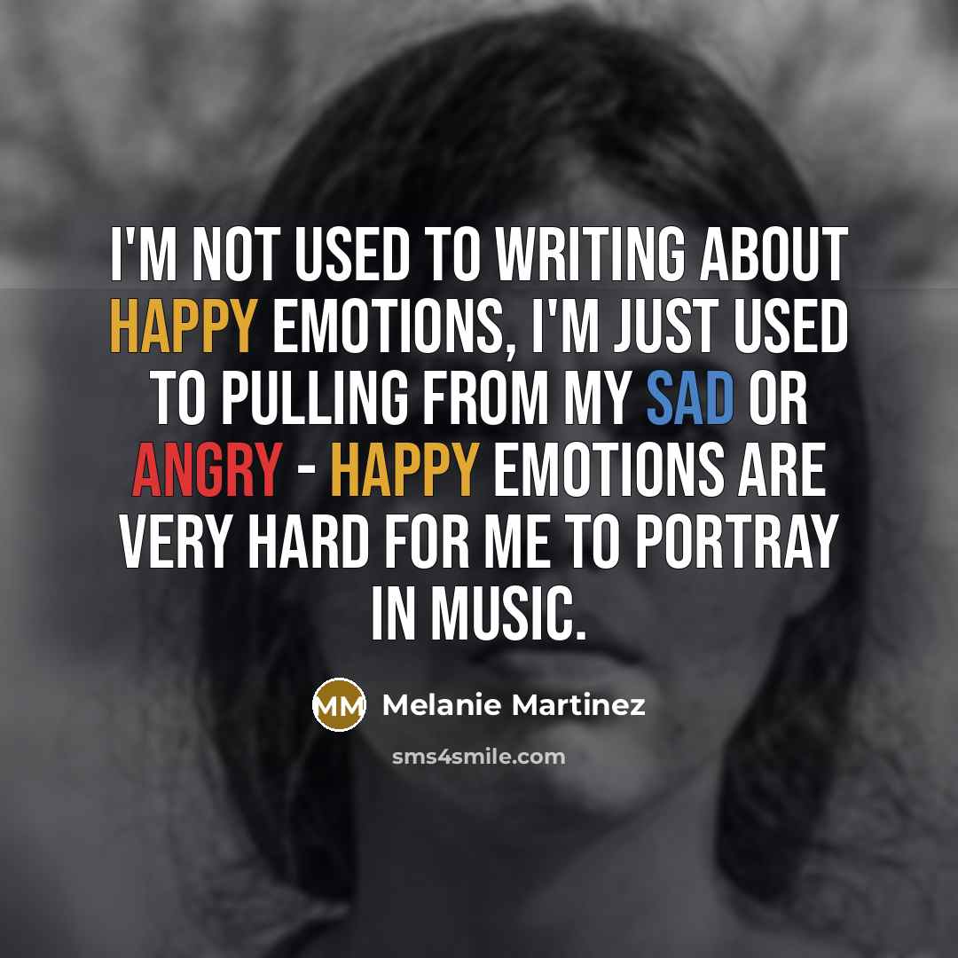 “I'm not used to writing about happy emotions, I'm just…” quote by Melanie Martinez