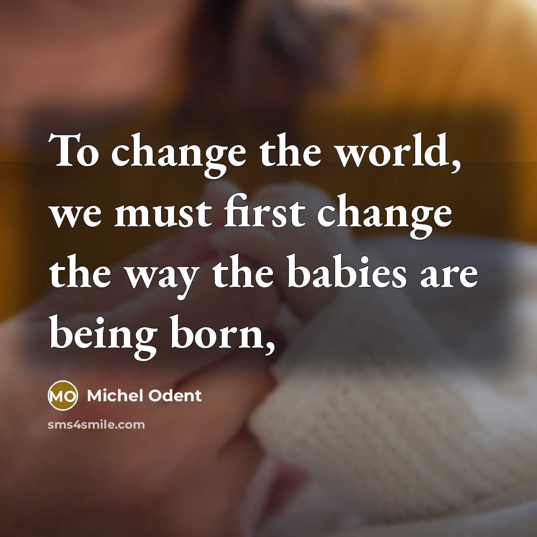 “To change the world, we must first change the way…” quote by Michel Odent