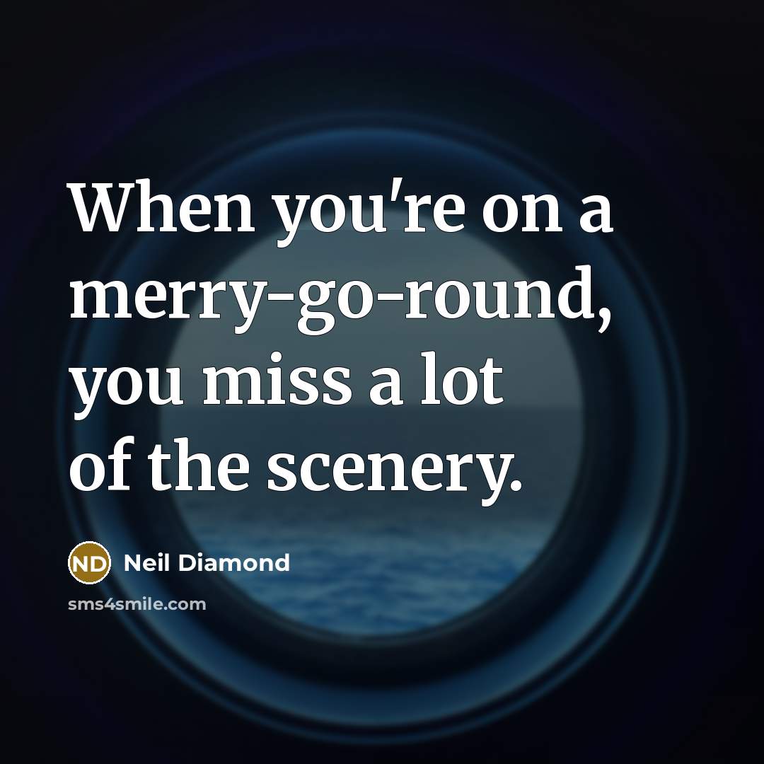 “When you're on a merry-go-round, you miss a lot of…” quote by Neil Diamond