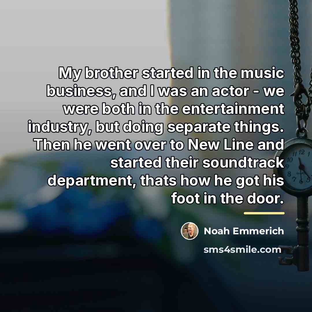 “My brother started in the music business, and I was…” quote by Noah Emmerich