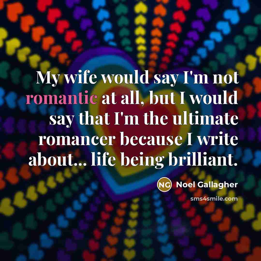 “My wife would say I'm not romantic at all, but…” quote by Noel Gallagher