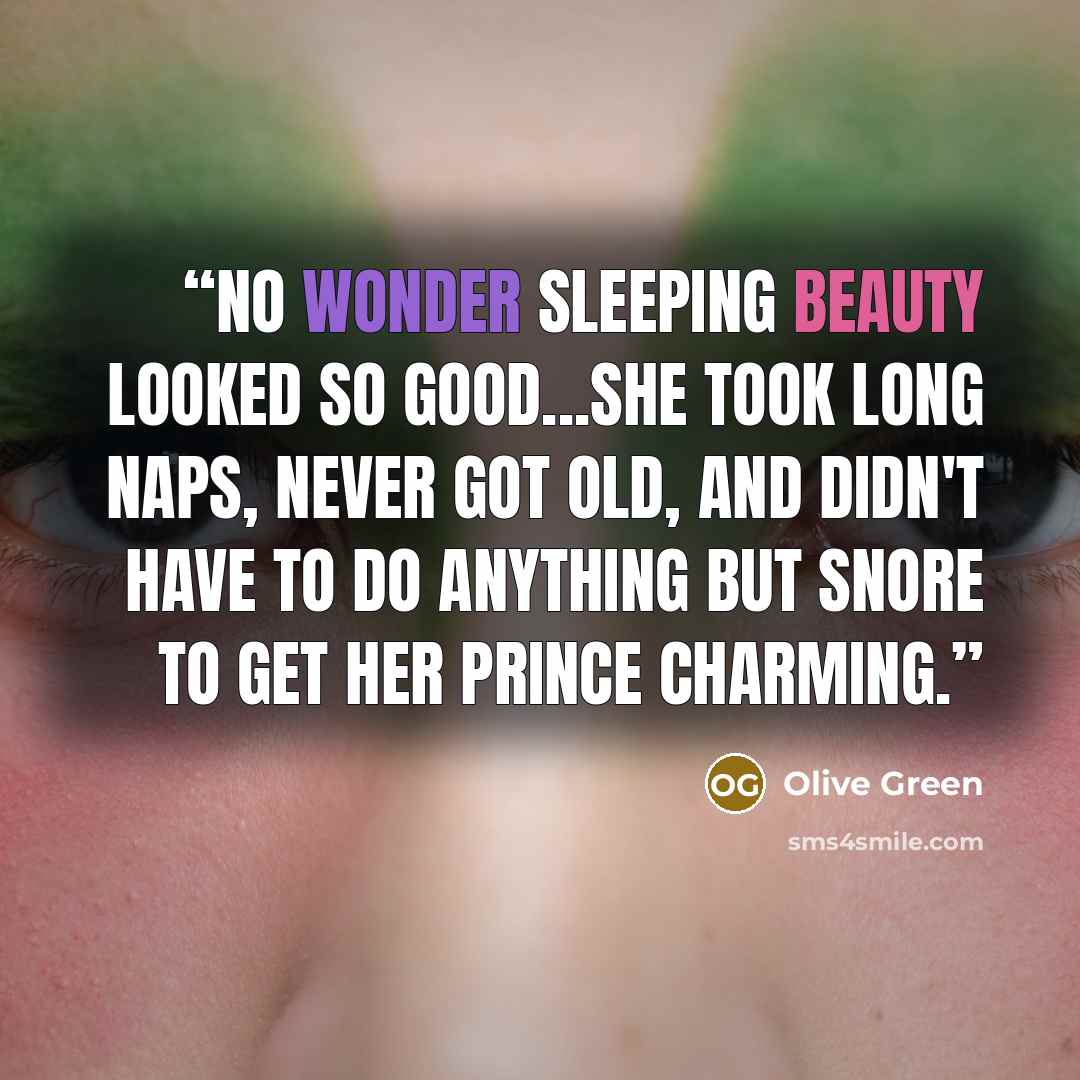 “No wonder Sleeping Beauty looked so good...she took long naps, never got old, and didn't have to do anything but snore to get her Prince Charming.” quote by Olive Green