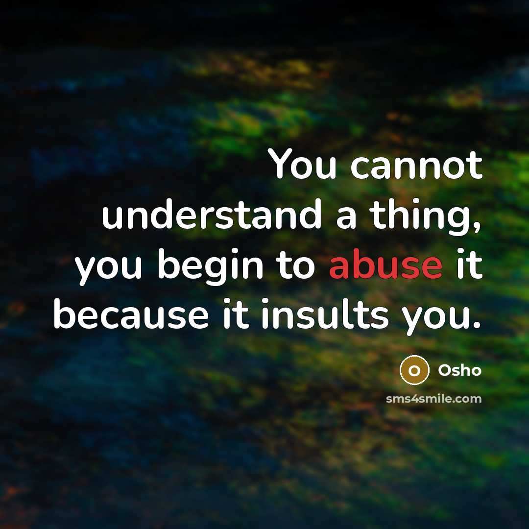 “You cannot understand a thing, you begin to abuse it because it insults you.” quote by Osho