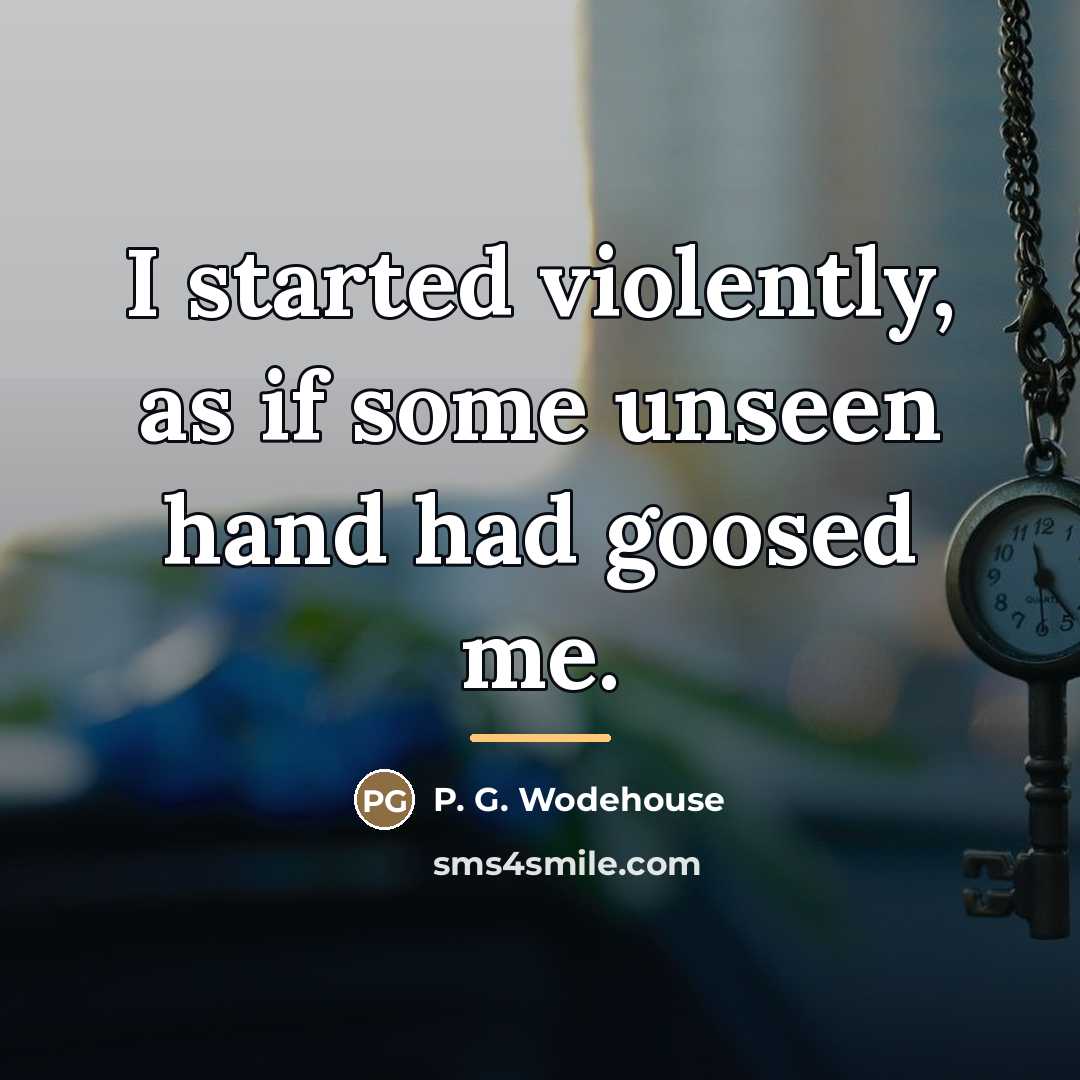 “I started violently, as if some unseen hand had goosed…” quote by P. G. Wodehouse