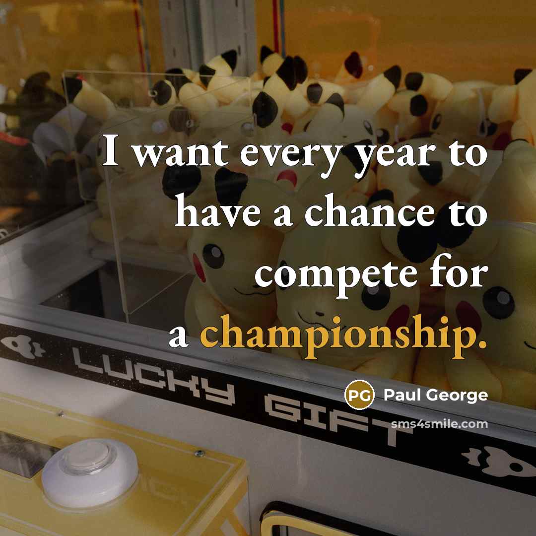 “I want every year to have a chance to compete…” quote by Paul George