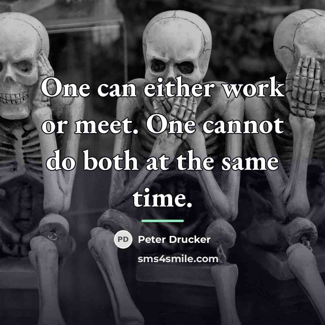 “One can either work or meet. One cannot do both…” quote by Peter Drucker