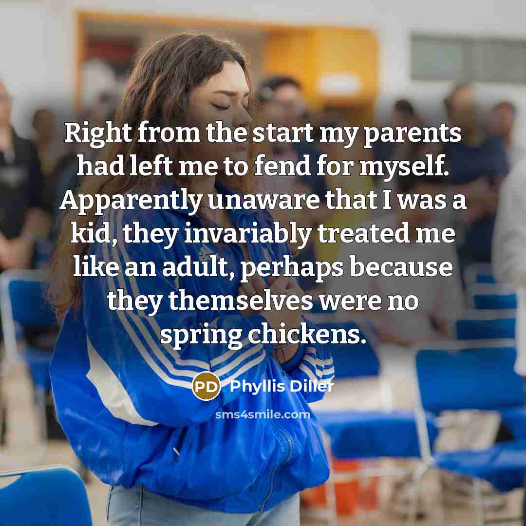 “Right from the start my parents had left me to…” quote by Phyllis Diller
