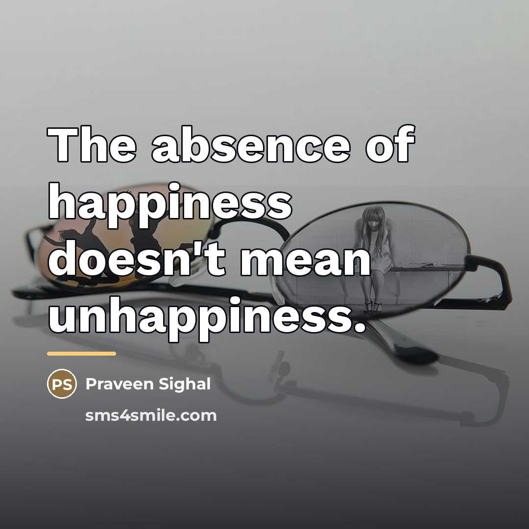 “The absence of happiness doesn't mean unhappiness.…” quote by Praveen Sighal