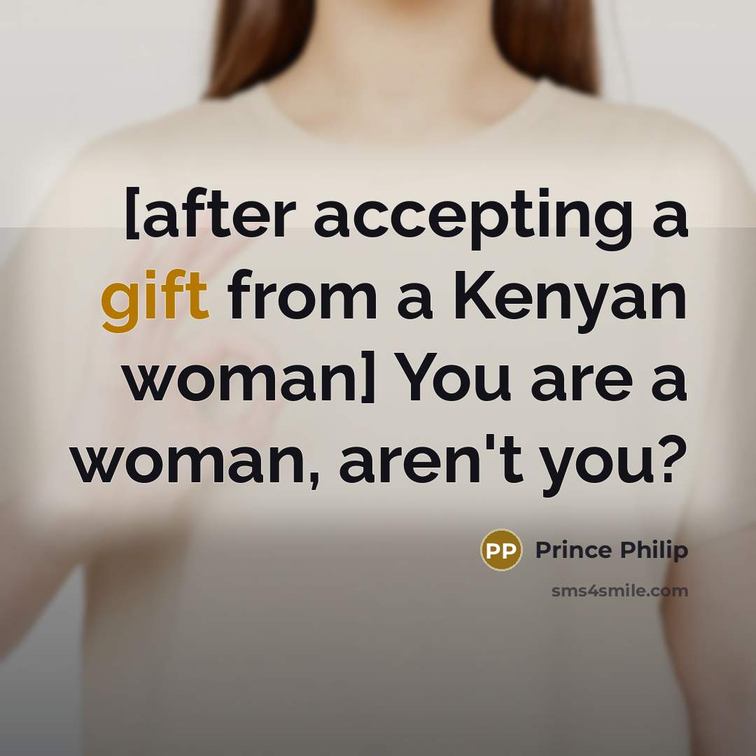 “[after accepting a gift from a Kenyan woman] You are…” quote by Prince Philip