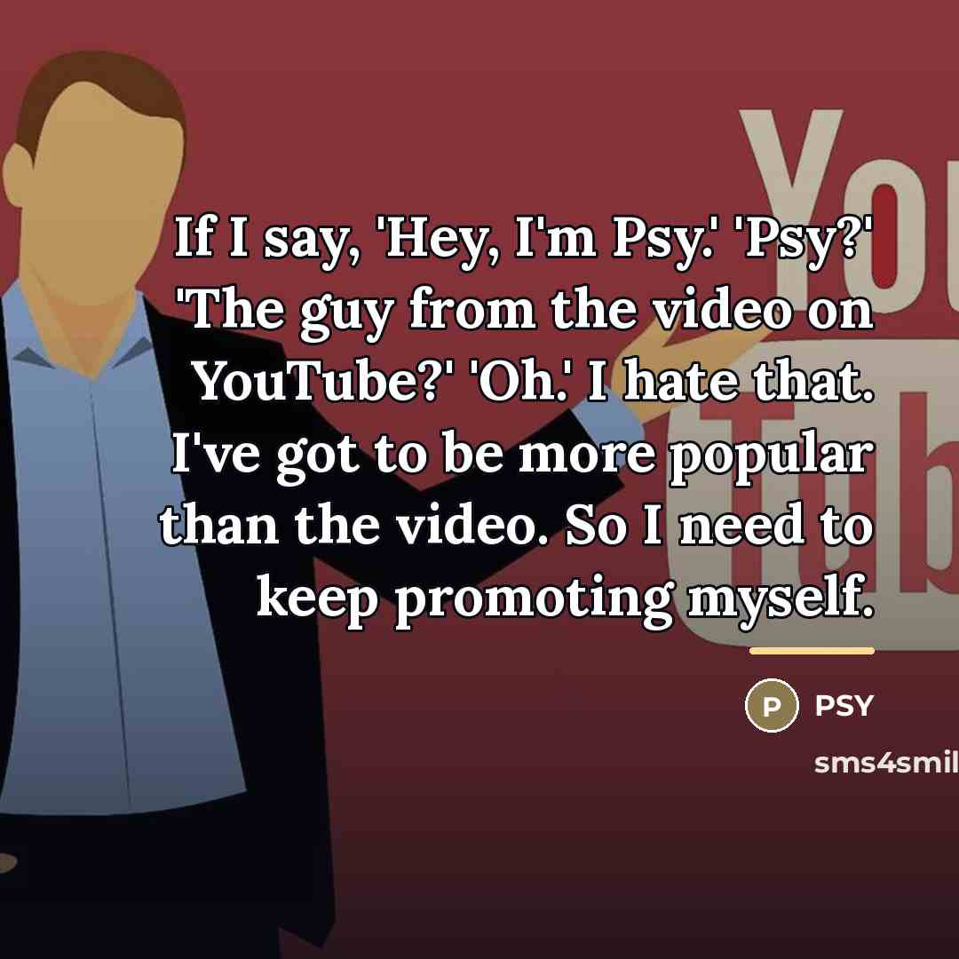 “If I say, 'Hey, I'm Psy.' 'Psy?' 'The guy from…” quote by PSY