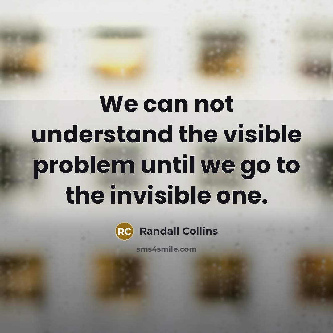 “We can not understand the visible problem until we go…” quote by Randall Collins