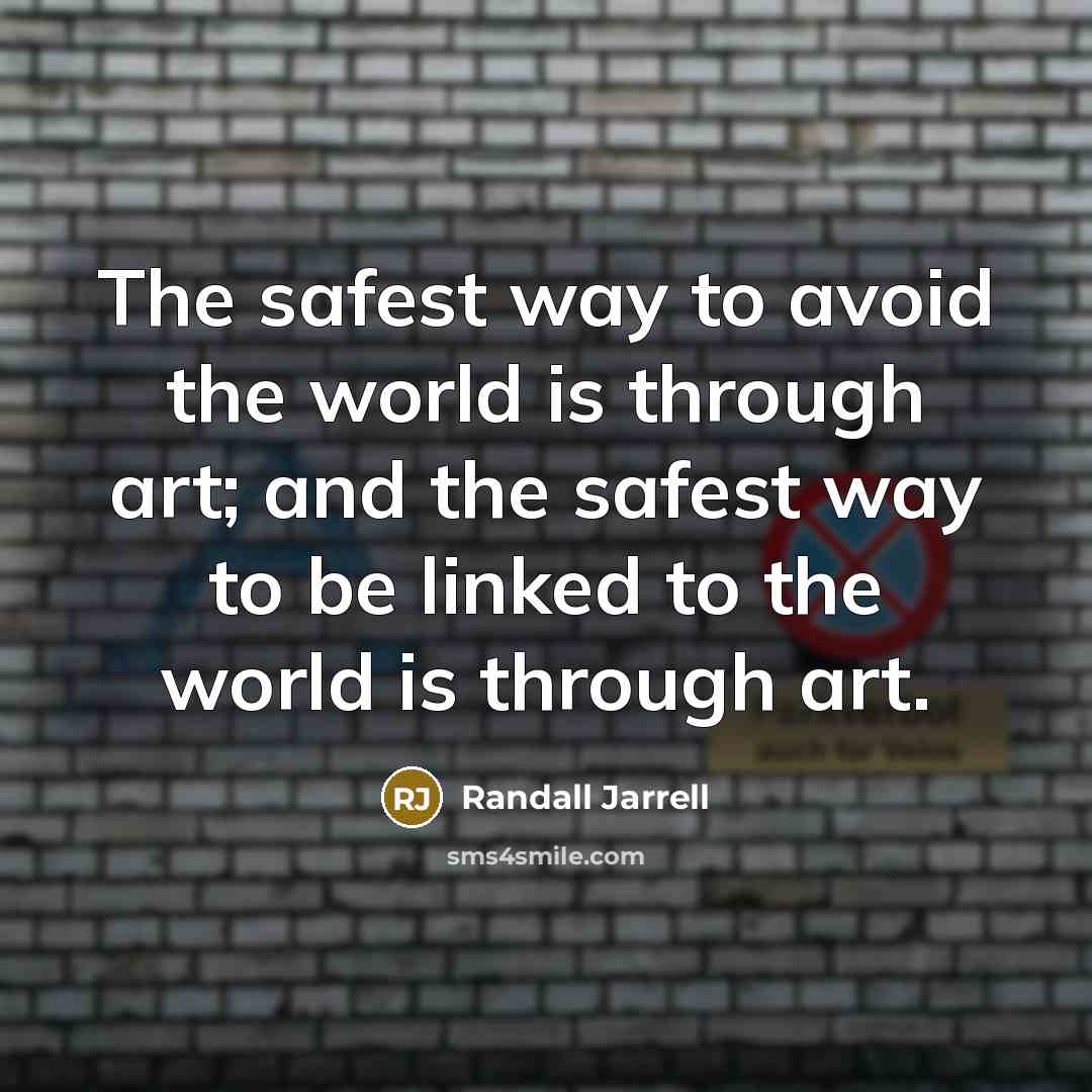 “The safest way to avoid the world is through art;…” quote by Randall Jarrell