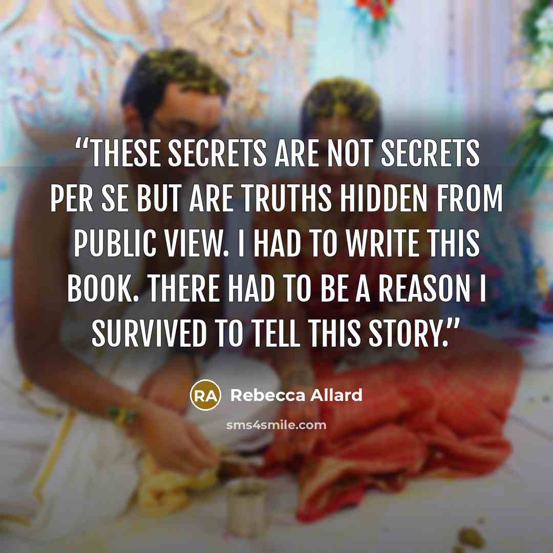 “These secrets are not secrets per se but are truths hidden from public view. I had to write this book. There had to be a reason I survived to tell this story.” quote by Rebecca Allard