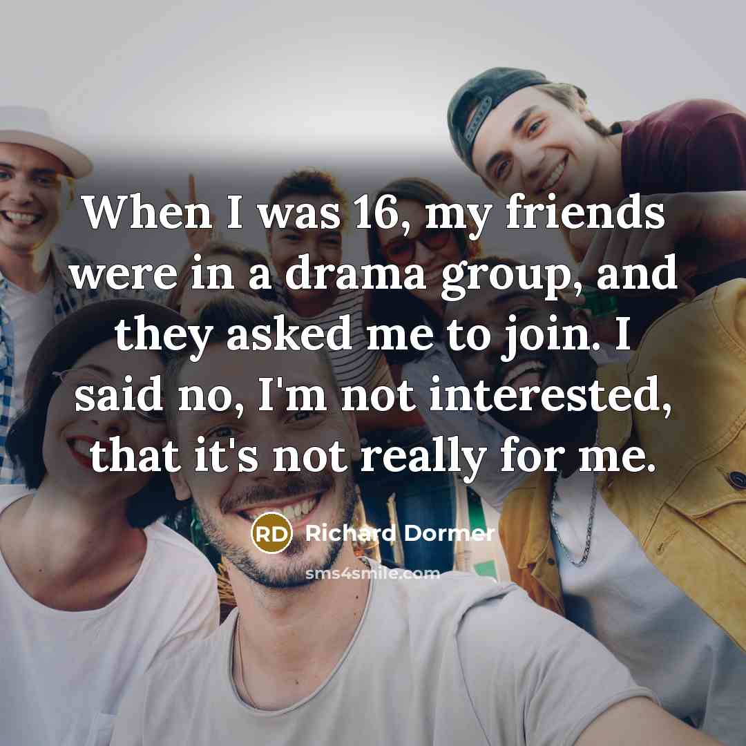 “When I was 16, my friends were in a drama…” quote by Richard Dormer
