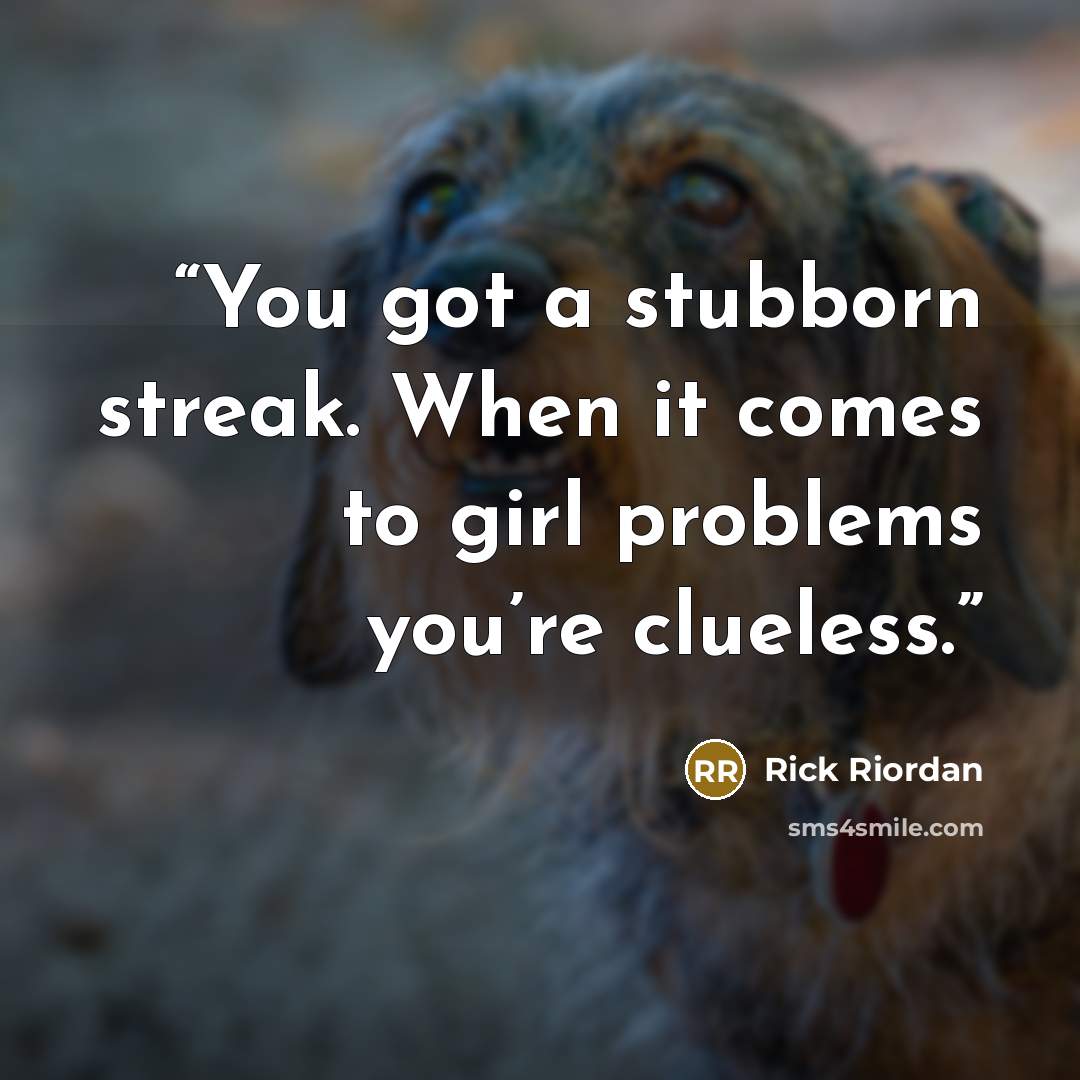 “You got a stubborn streak. When it comes to girl problems you’re clueless.” quote by Rick Riordan