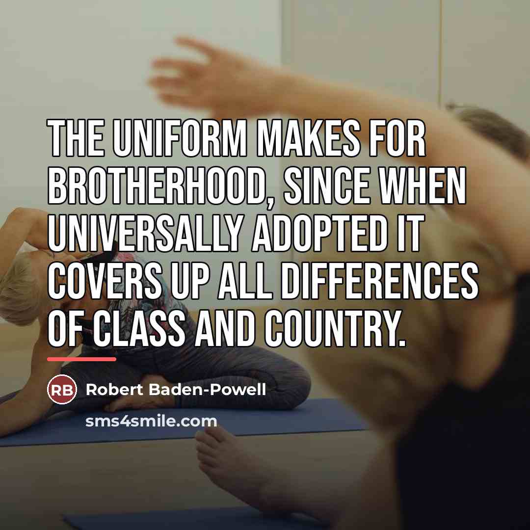 “The uniform makes for brotherhood, since when universally adopted it…” quote by Robert Baden-Powell