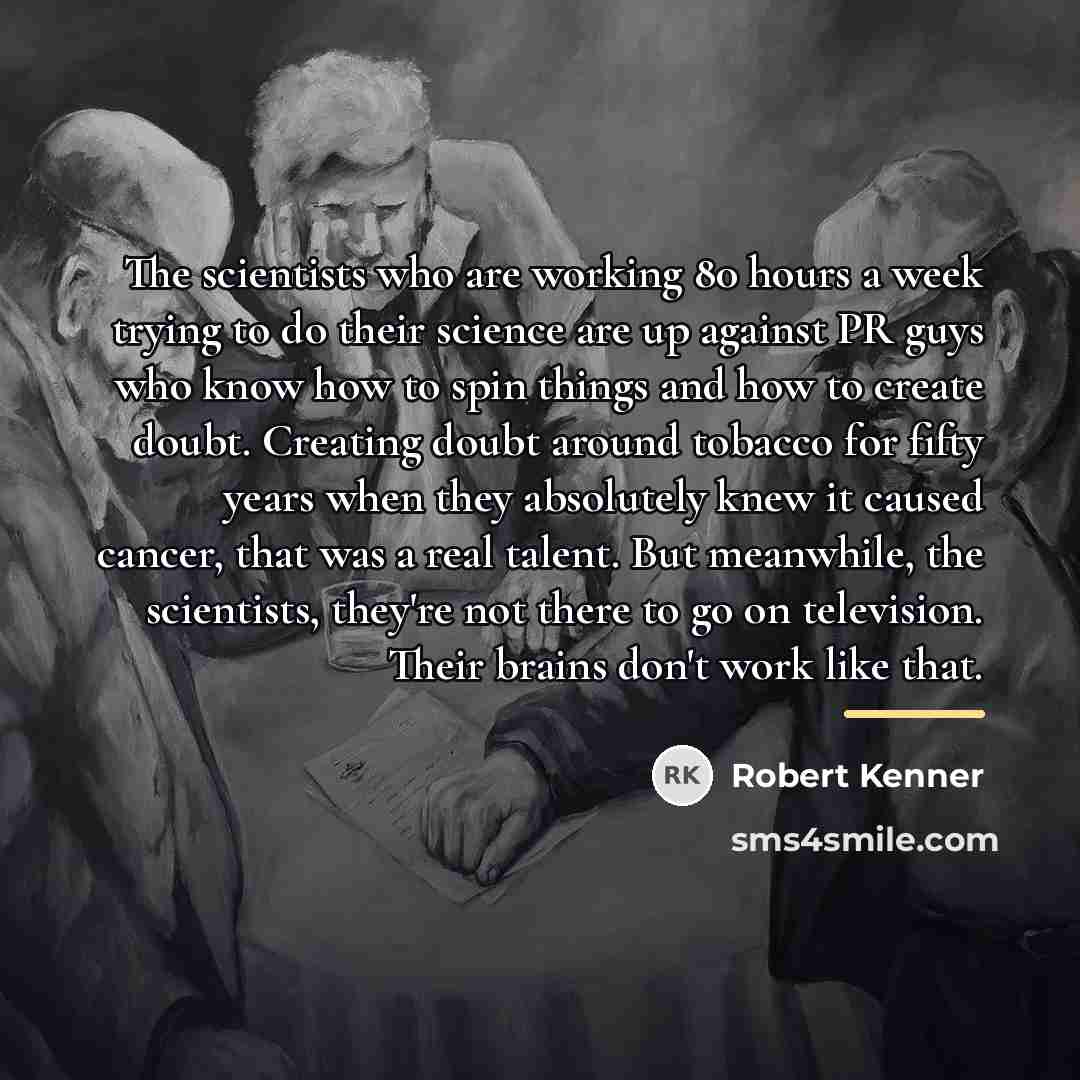 “The scientists who are working 80 hours a week trying…” quote by Robert Kenner