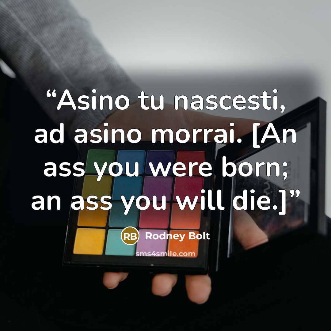 “Asino tu nascesti, ad asino morrai. [An ass you were born; an ass you will die.]” quote by Rodney Bolt
