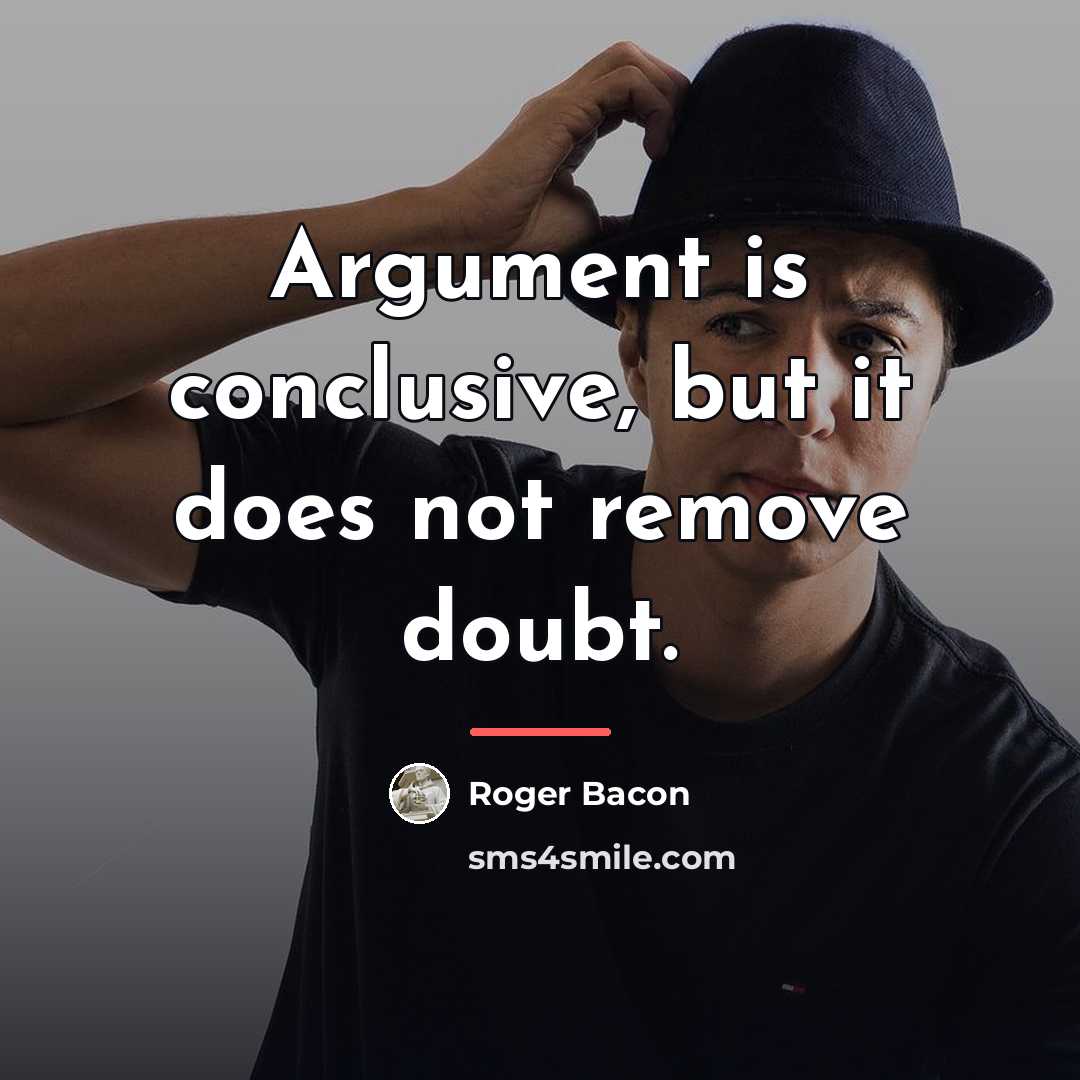 “Argument is conclusive, but it does not remove doubt.…” quote by Roger Bacon