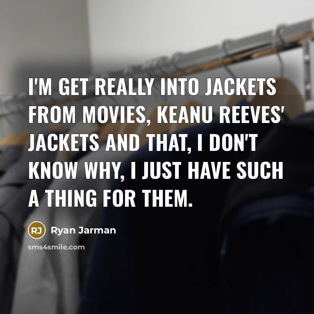 “I'm get really into jackets from movies, Keanu Reeves' jackets…” quote by Ryan Jarman