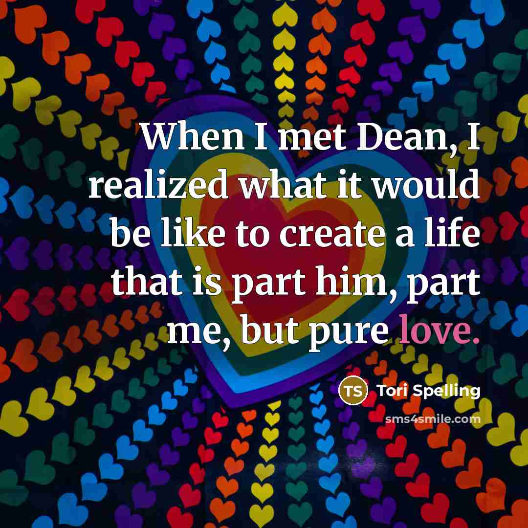 “When I met Dean, I realized what it would be like to create a life that is part him, part me, but pure love.” quote by Tori Spelling