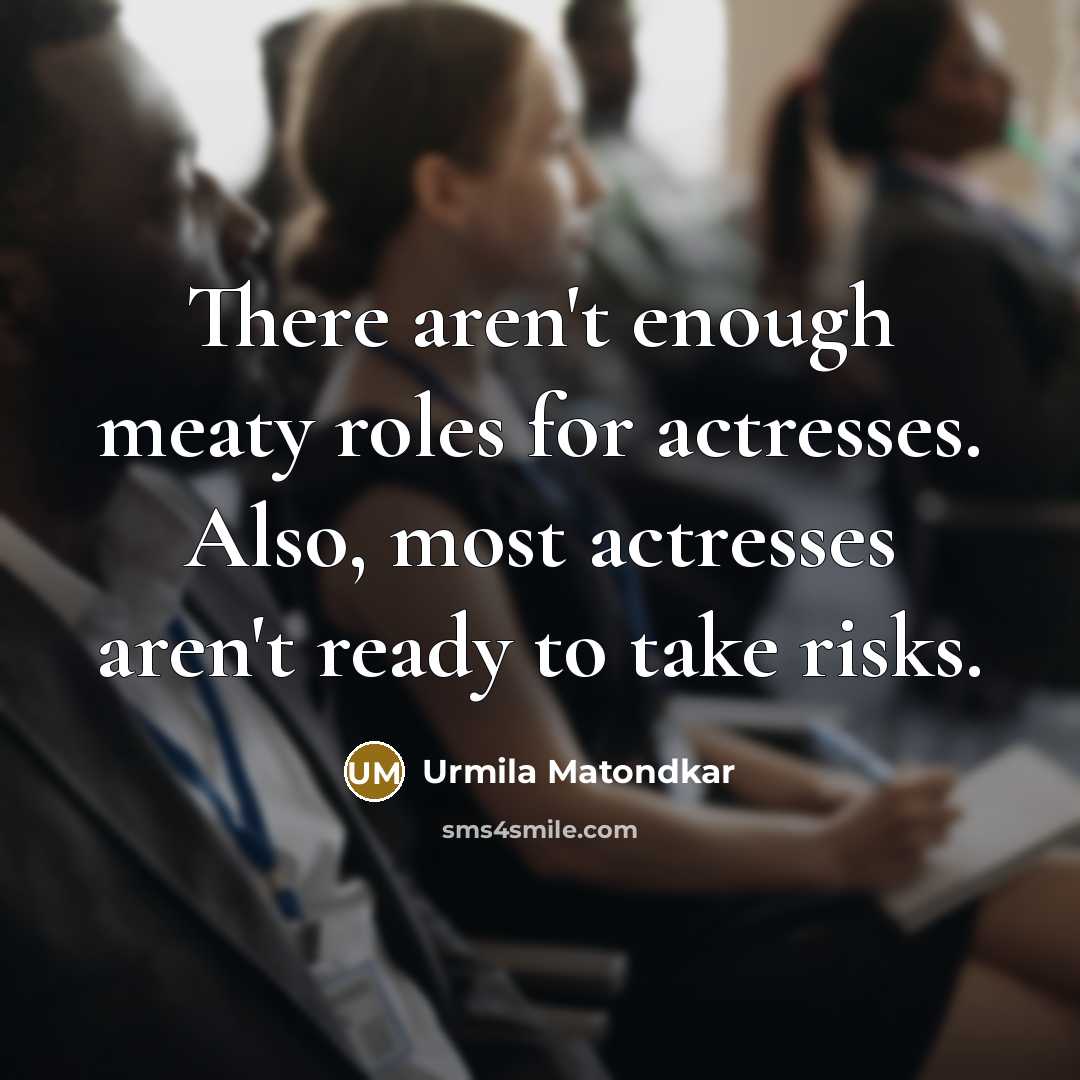 “There aren't enough meaty roles for actresses. Also, most actresses…” quote by Urmila Matondkar