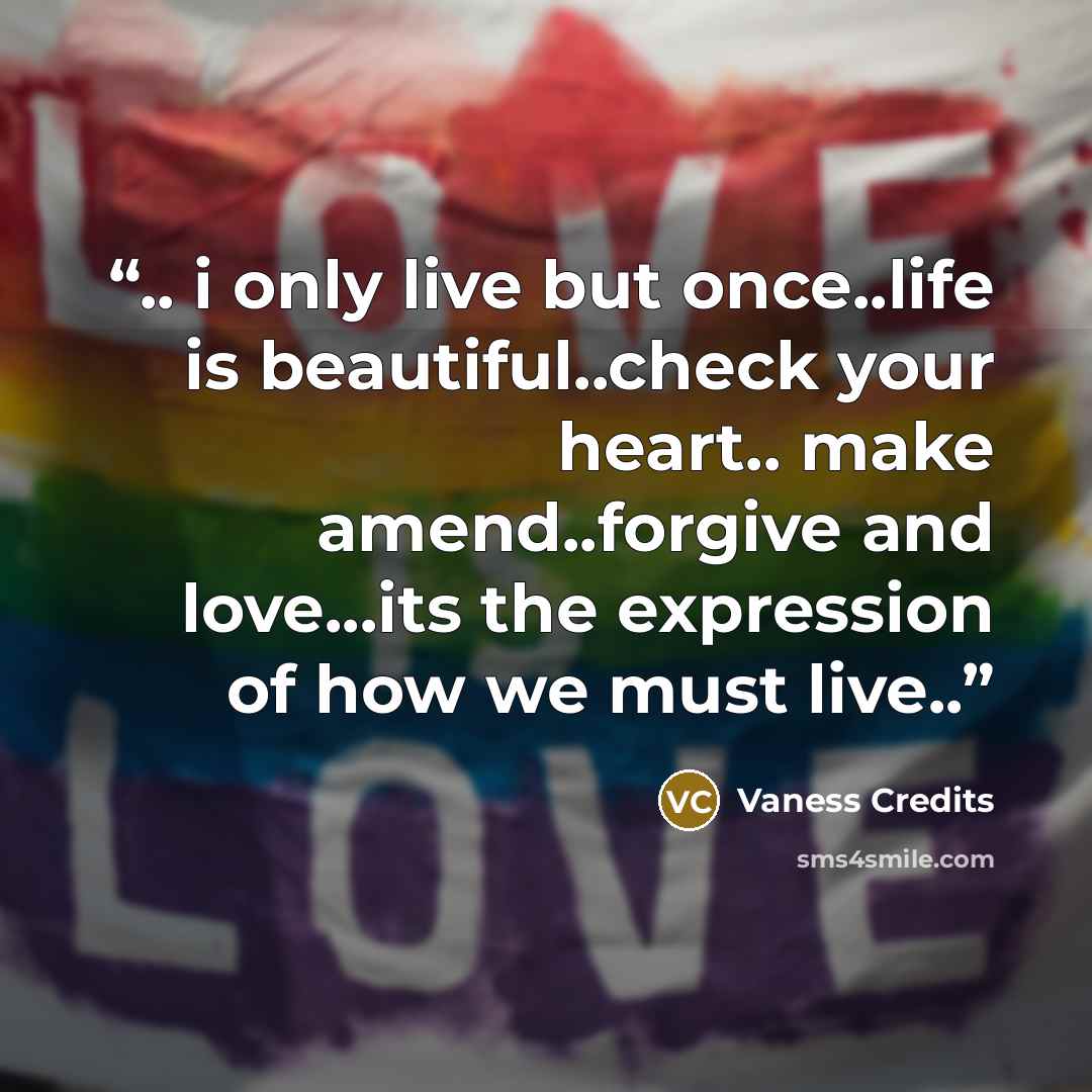 “.. i only live but once..life is beautiful..check your heart.. make amend..forgive and love...its the expression of how we must live..” quote by Vaness Credits