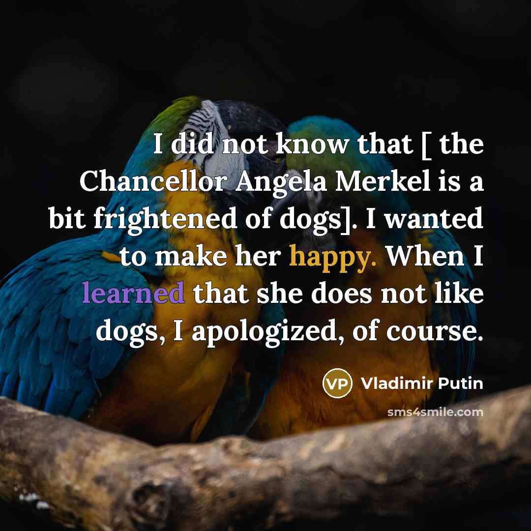 “I did not know that [ the Chancellor Angela Merkel…” quote by Vladimir Putin