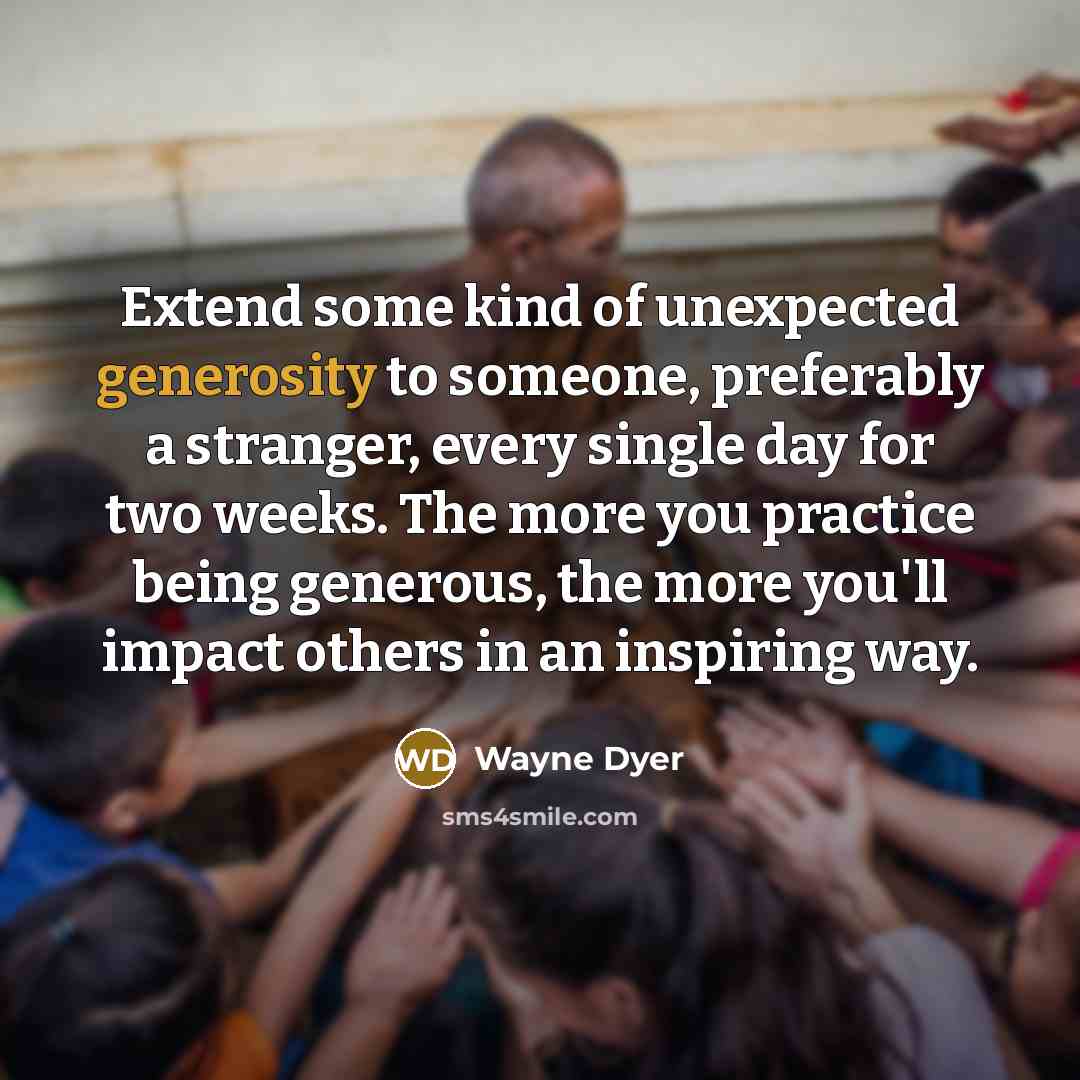 “Extend some kind of unexpected generosity to someone, preferably a…” quote by Wayne Dyer