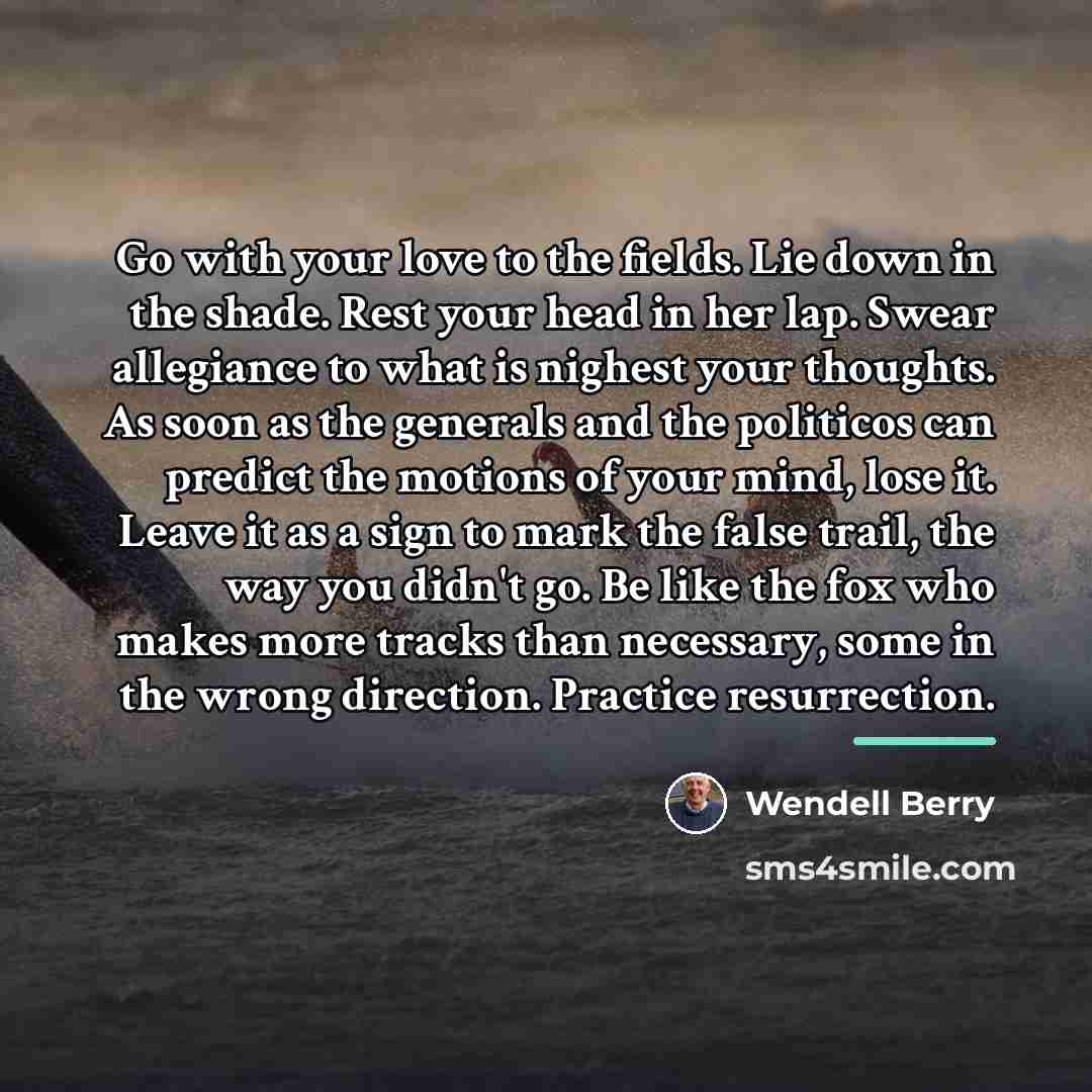 “Go with your love to the fields. Lie down in…” quote by Wendell Berry