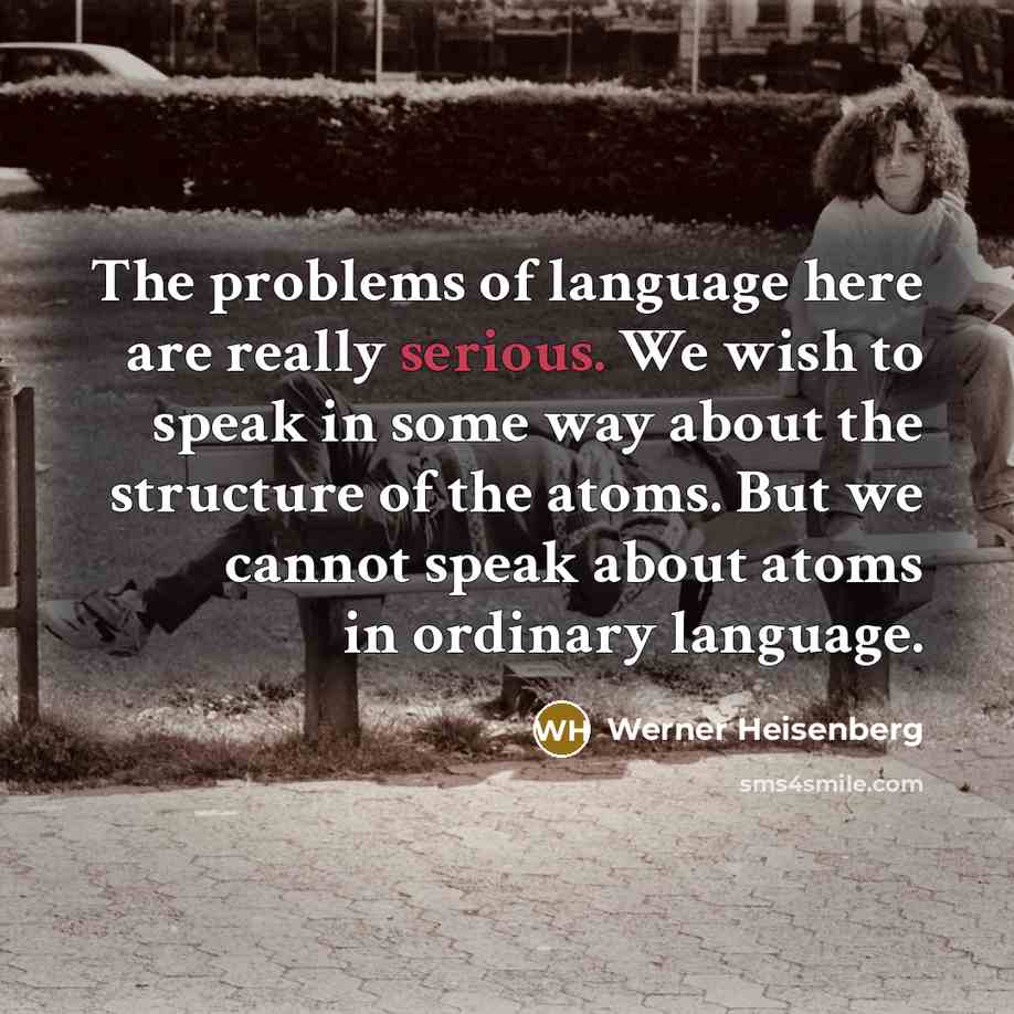 “The problems of language here are really serious. We wish…” quote by Werner Heisenberg