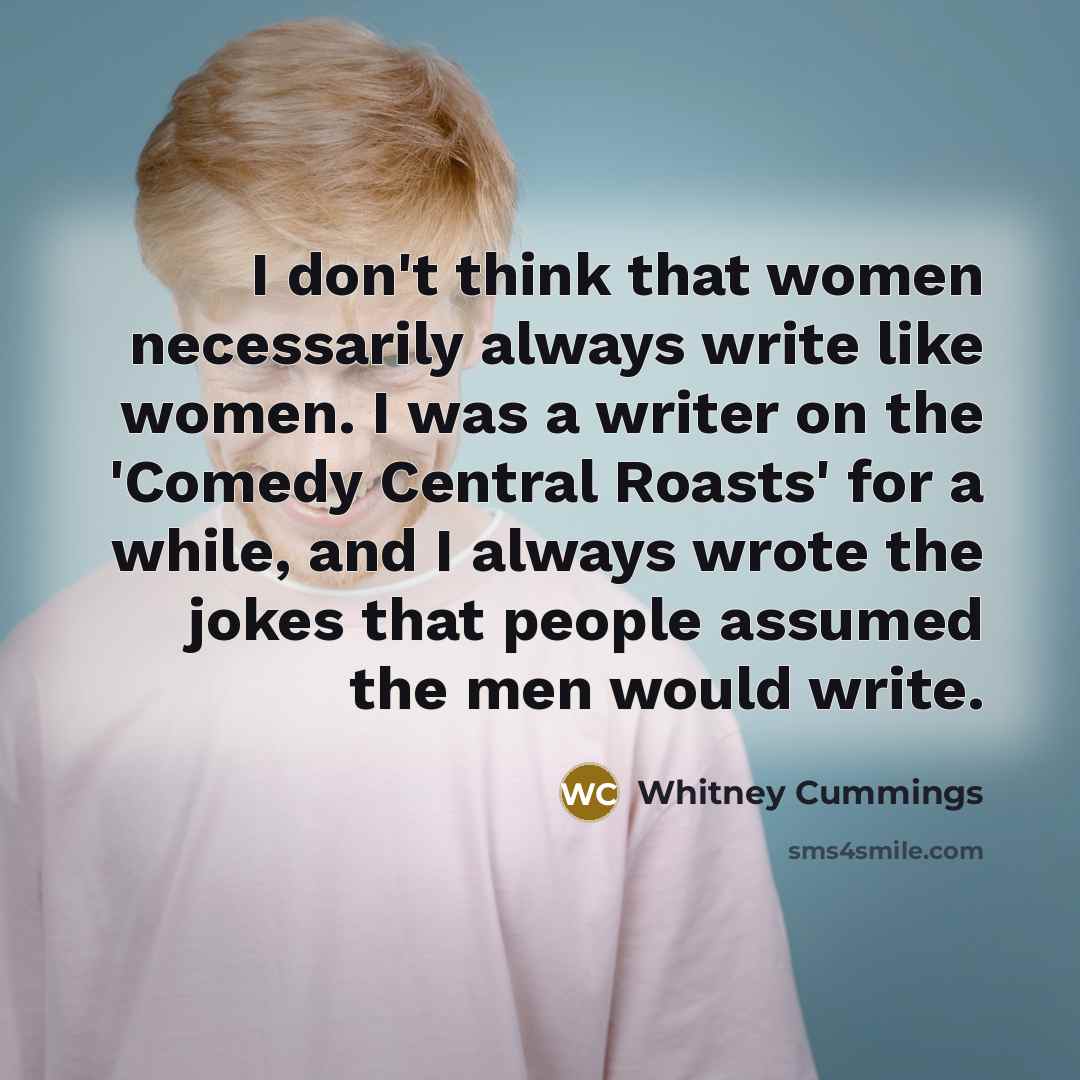 “I don't think that women necessarily always write like women.…” quote by Whitney Cummings