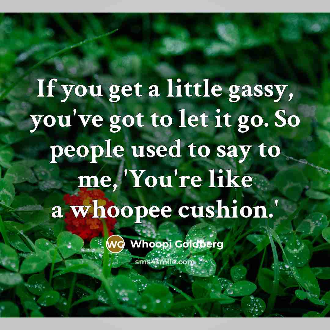 “If you get a little gassy, you've got to let…” quote by Whoopi Goldberg