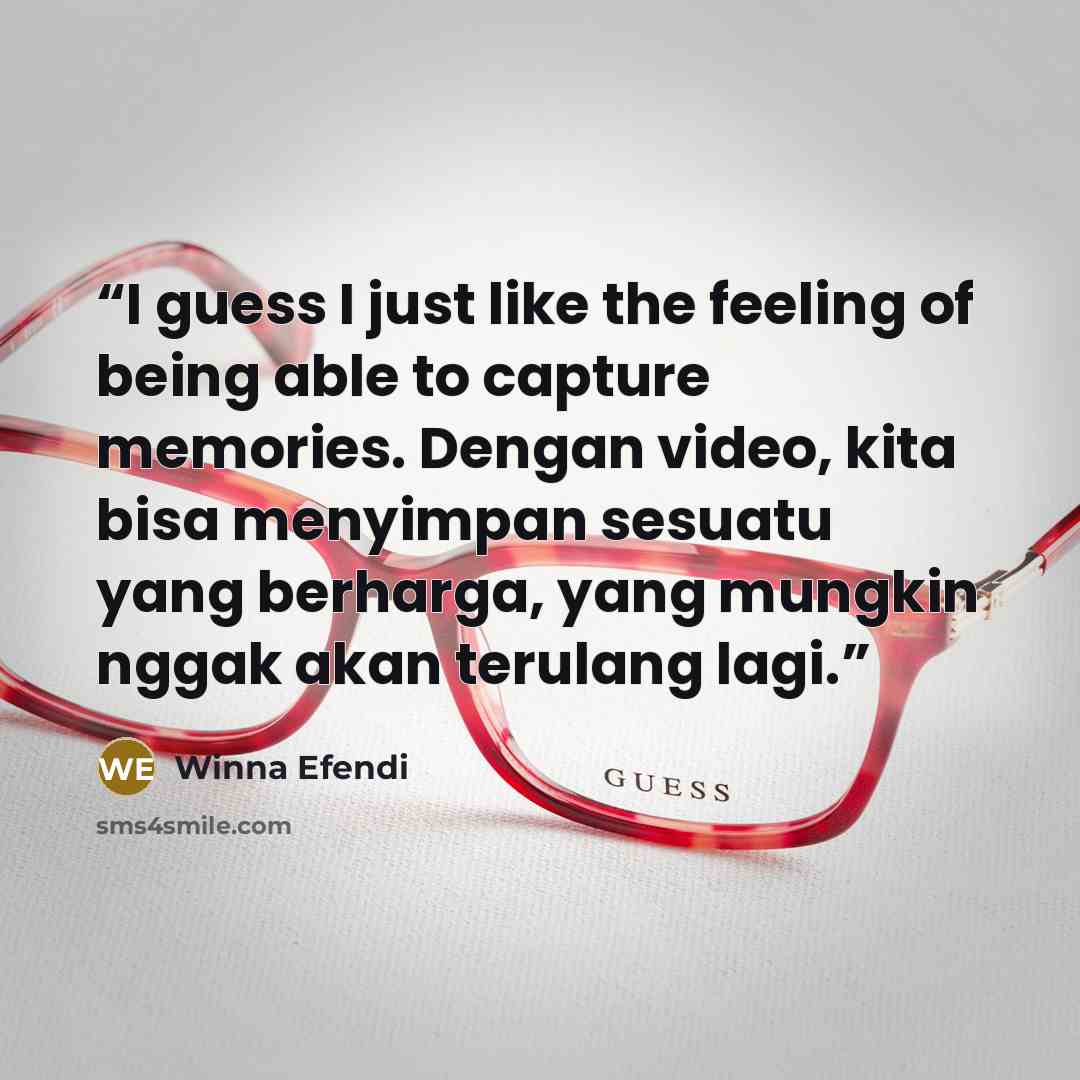 “I guess I just like the feeling of being able to capture memories. Dengan video, kita bisa menyimpan sesuatu yang berharga, yang mungkin nggak akan terulang lagi.” quote by Winna Efendi