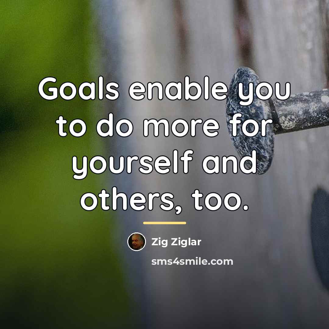 “Goals enable you to do more for yourself and others,…” quote by Zig Ziglar