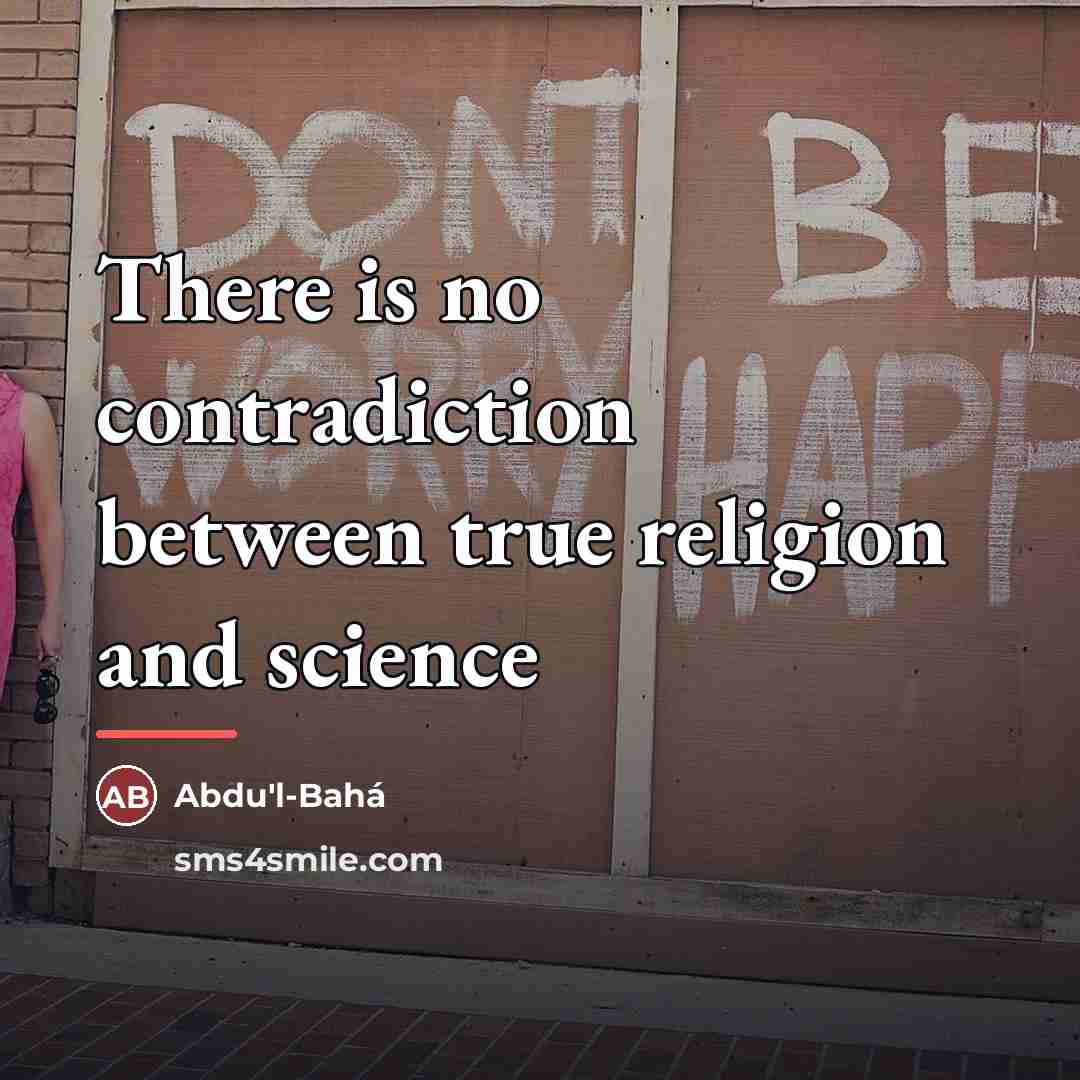 “There is no contradiction between true religion and science…” quote by Abdu'l-Bahá