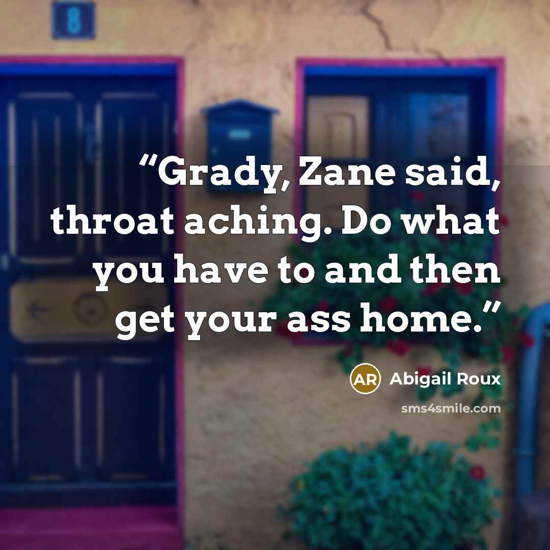 “Grady, Zane said, throat aching. Do what you have to and then get your ass home.” quote by Abigail Roux