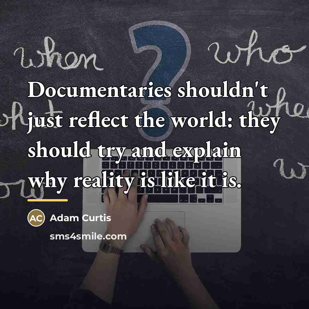“Documentaries shouldn't just reflect the world: they should try and…” quote by Adam Curtis