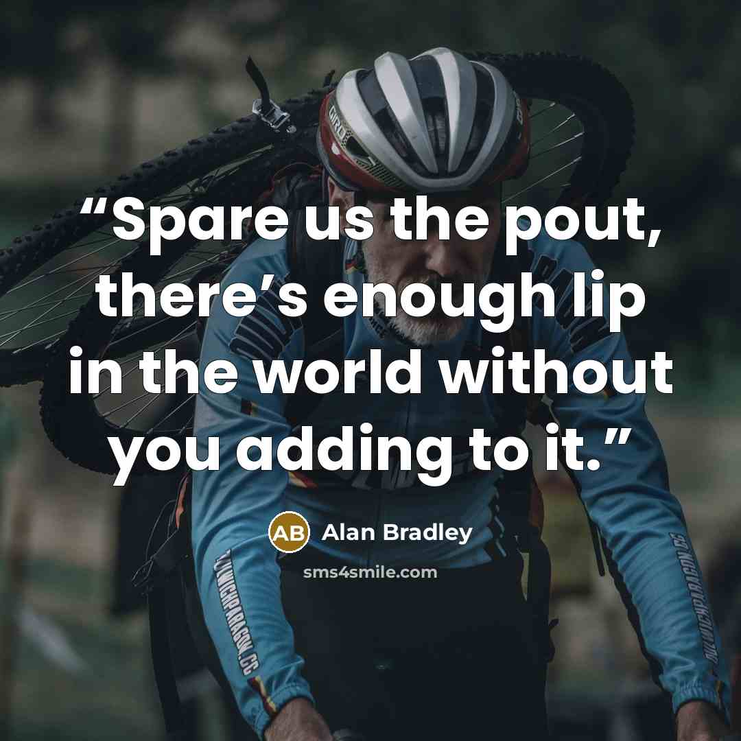 “Spare us the pout, there’s enough lip in the world without you adding to it.” quote by Alan Bradley