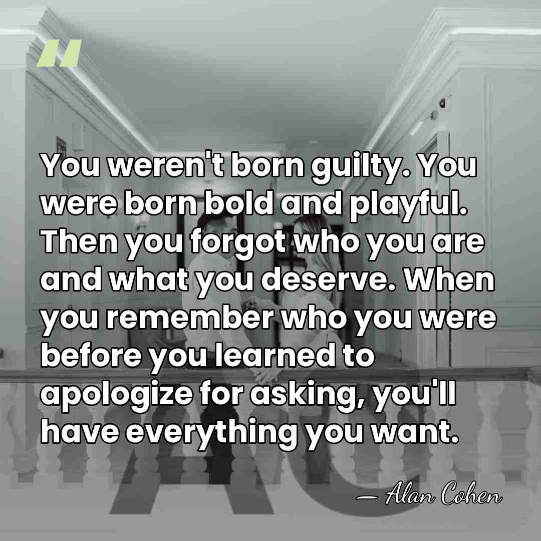 You weren't born guilty. You were born bold and playful. Then you&hellip; - Alan Cohen