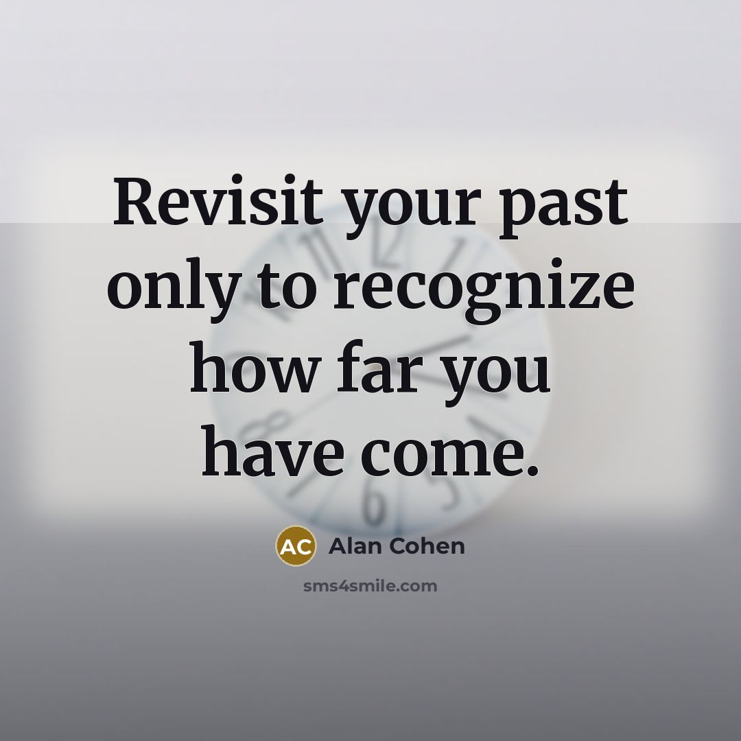 “Revisit your past only to recognize how far you have…” quote by Alan Cohen