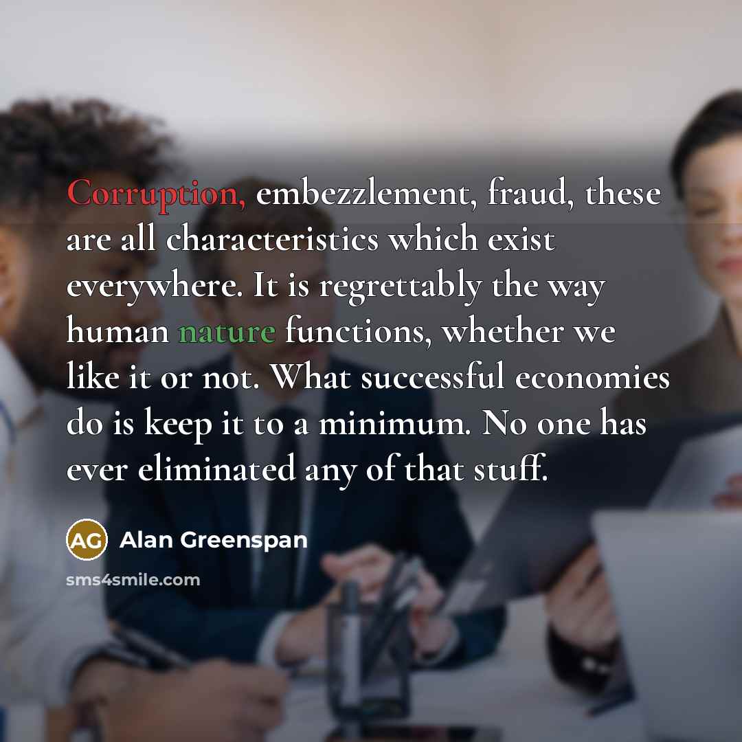 “Corruption, embezzlement, fraud, these are all characteristics which exist everywhere.…” quote by Alan Greenspan