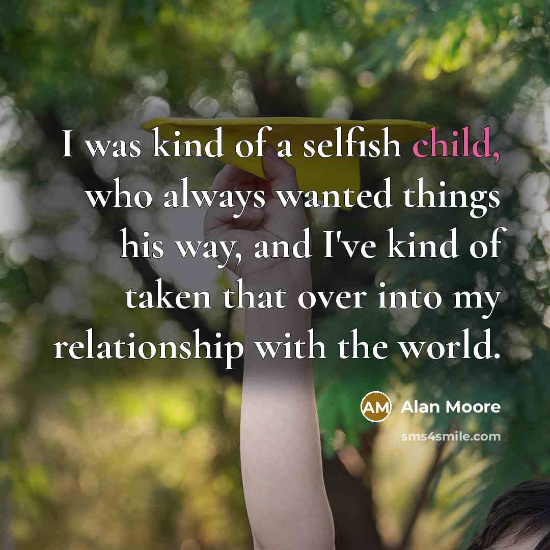 “I was kind of a selfish child, who always wanted…” quote by Alan Moore