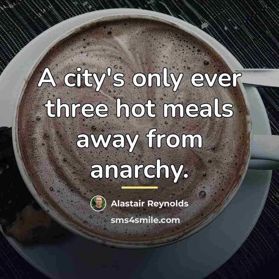 “A city's only ever three hot meals away from anarchy.…” quote by Alastair Reynolds