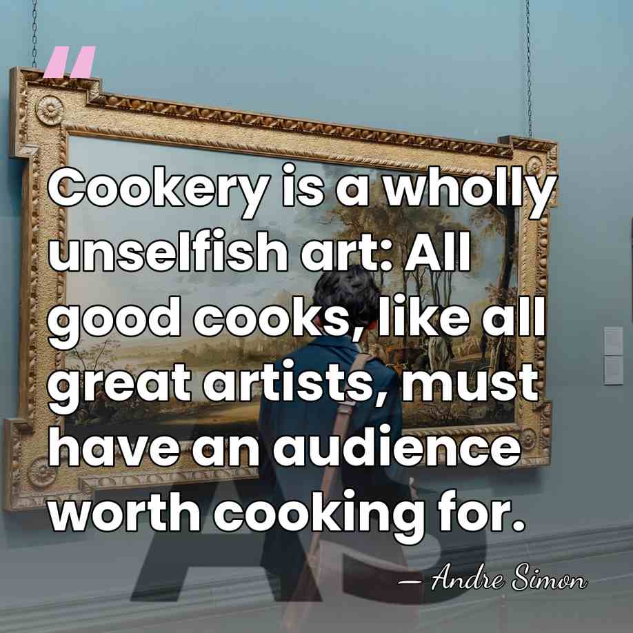 Cookery is a wholly unselfish art: All good cooks, like all great&hellip; - Andre Simon